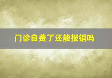 门诊自费了还能报销吗