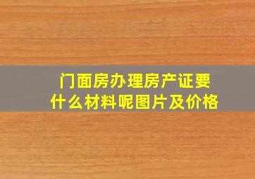 门面房办理房产证要什么材料呢图片及价格