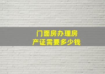 门面房办理房产证需要多少钱