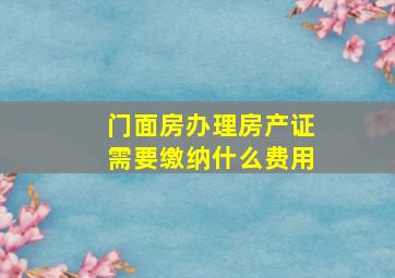 门面房办理房产证需要缴纳什么费用