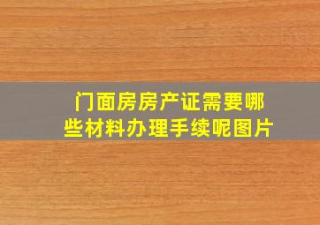 门面房房产证需要哪些材料办理手续呢图片