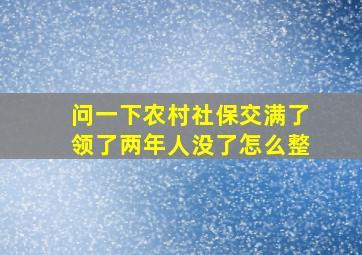 问一下农村社保交满了领了两年人没了怎么整