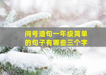 问号造句一年级简单的句子有哪些三个字