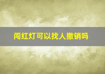 闯红灯可以找人撤销吗