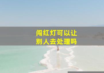 闯红灯可以让别人去处理吗