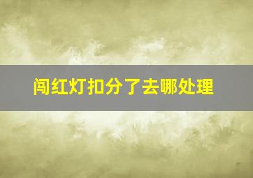 闯红灯扣分了去哪处理