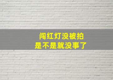 闯红灯没被拍是不是就没事了