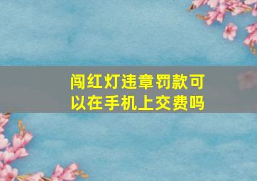 闯红灯违章罚款可以在手机上交费吗