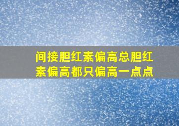 间接胆红素偏高总胆红素偏高都只偏高一点点