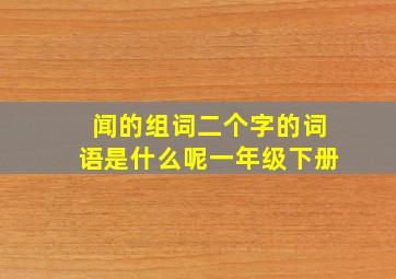 闻的组词二个字的词语是什么呢一年级下册