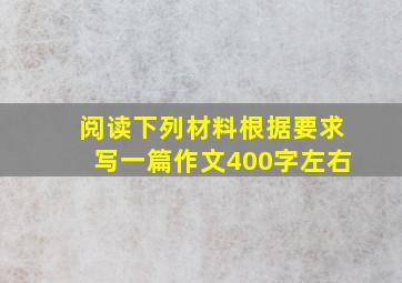 阅读下列材料根据要求写一篇作文400字左右