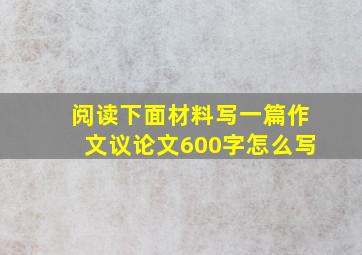 阅读下面材料写一篇作文议论文600字怎么写