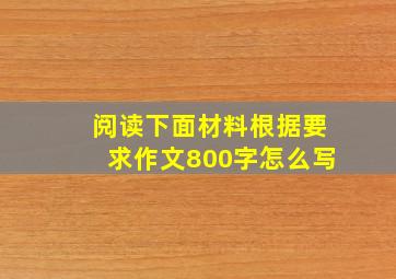 阅读下面材料根据要求作文800字怎么写