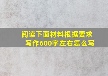 阅读下面材料根据要求写作600字左右怎么写