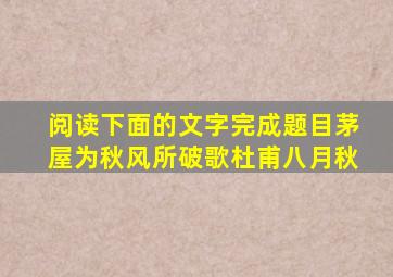 阅读下面的文字完成题目茅屋为秋风所破歌杜甫八月秋