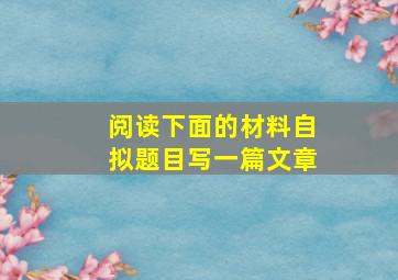 阅读下面的材料自拟题目写一篇文章