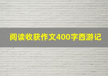 阅读收获作文400字西游记