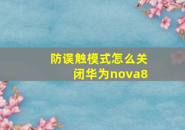 防误触模式怎么关闭华为nova8