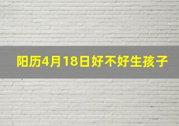 阳历4月18日好不好生孩子