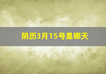 阴历3月15号是哪天