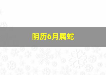 阴历6月属蛇