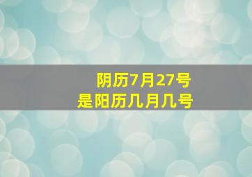 阴历7月27号是阳历几月几号