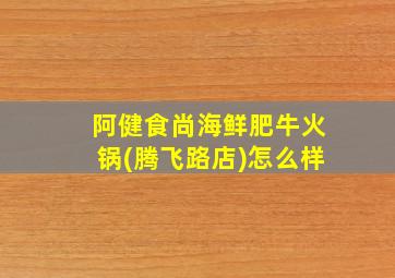 阿健食尚海鲜肥牛火锅(腾飞路店)怎么样