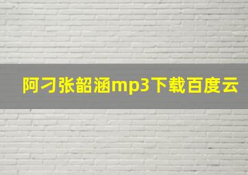 阿刁张韶涵mp3下载百度云