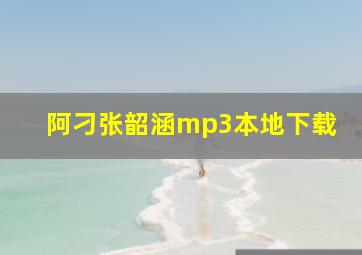 阿刁张韶涵mp3本地下载