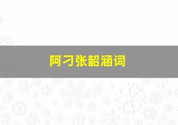 阿刁张韶涵词