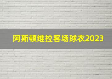 阿斯顿维拉客场球衣2023