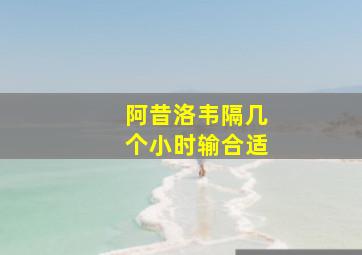 阿昔洛韦隔几个小时输合适