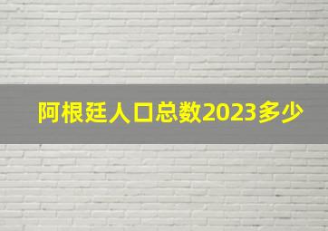 阿根廷人口总数2023多少