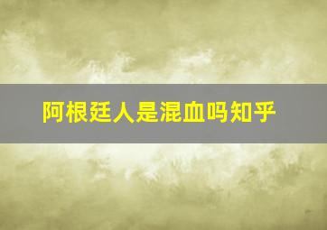 阿根廷人是混血吗知乎