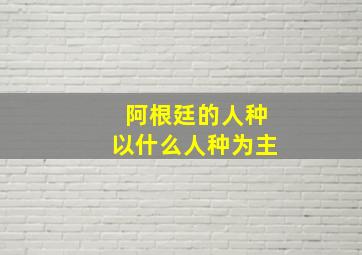 阿根廷的人种以什么人种为主