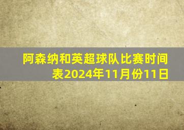 阿森纳和英超球队比赛时间表2024年11月份11日