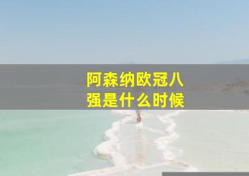 阿森纳欧冠八强是什么时候