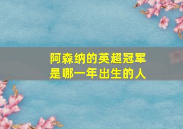 阿森纳的英超冠军是哪一年出生的人