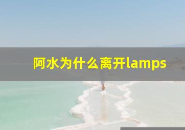 阿水为什么离开lamps