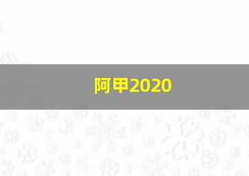 阿甲2020