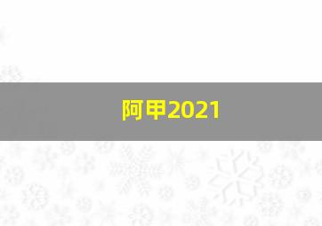 阿甲2021