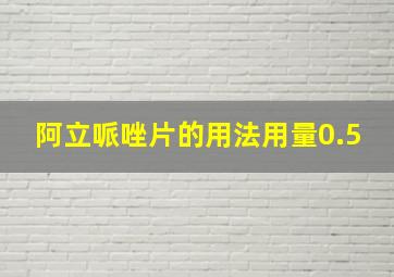 阿立哌唑片的用法用量0.5