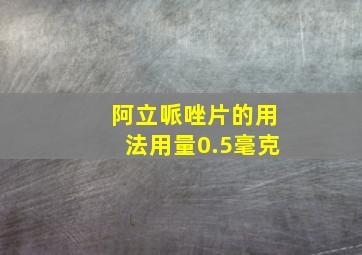 阿立哌唑片的用法用量0.5毫克