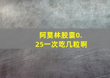 阿莫林胶囊0.25一次吃几粒啊