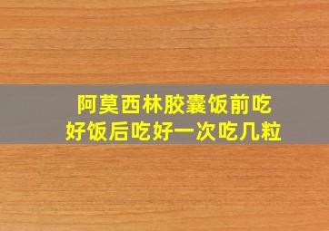 阿莫西林胶囊饭前吃好饭后吃好一次吃几粒