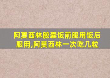 阿莫西林胶囊饭前服用饭后服用,阿莫西林一次吃几粒