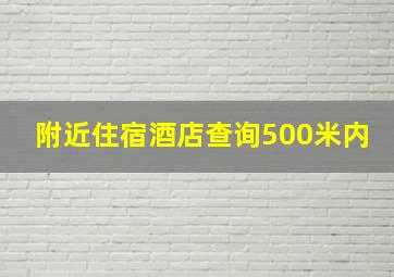 附近住宿酒店查询500米内