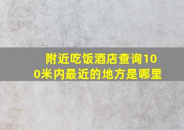 附近吃饭酒店查询100米内最近的地方是哪里