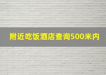 附近吃饭酒店查询500米内