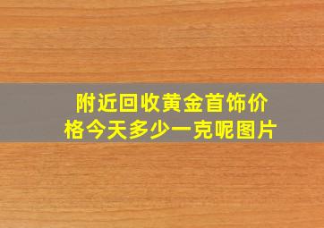 附近回收黄金首饰价格今天多少一克呢图片